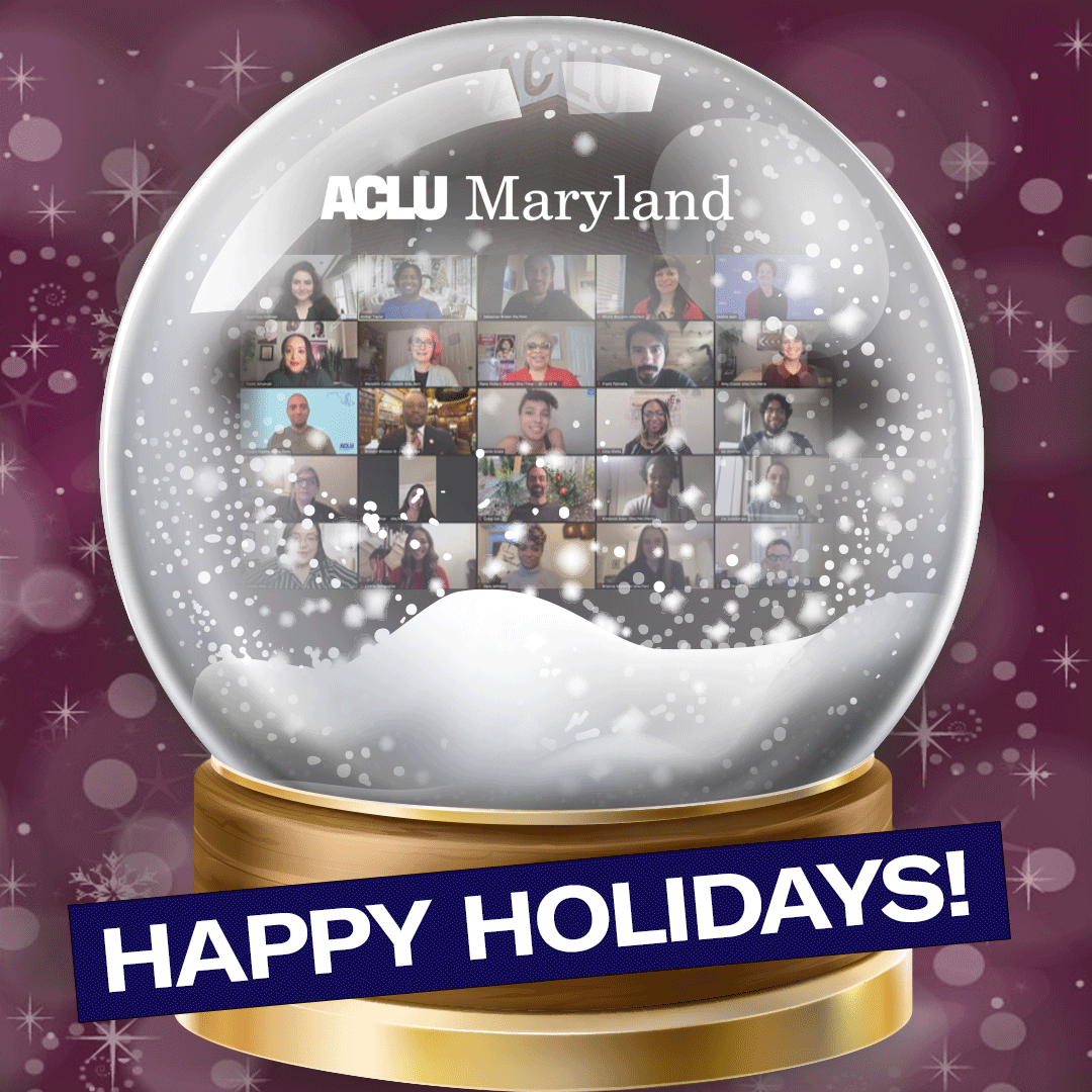 Image shows a snow gloge with ACLU of Maryland staff shown in a grid in a Zoom meeting. The bottom says Happy Holidays on a navy blue background slightly angled. The background of the image is a dark fuschia with sparkles.