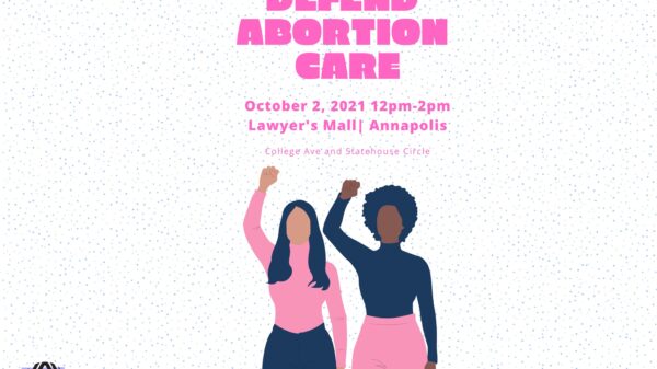 Women's Rights Rally - Defend Abortion Care. Rally is Saturday, October 2, 2021, at noon, at Lawyer's Mall in Annapolis, Maryland.