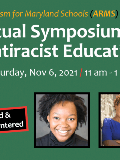 Antiracism for Maryland Schools presents: Virtual Symposium on Antiracist Education on Saturday, November 6, 2021, at 11am. Image shows student Sarah Dunkley, 9th grader at Polytechnical Institute in Baltimore City, and Dr. Khalilah M. Harris.