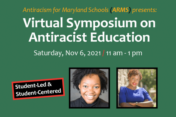 Antiracism for Maryland Schools presents: Virtual Symposium on Antiracist Education on Saturday, November 6, 2021, at 11am. Image shows student Sarah Dunkley, 9th grader at Polytechnical Institute in Baltimore City, and Dr. Khalilah M. Harris.