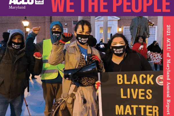 ACLU of Maryland - We the People - 2021 Annual Report. Photo shows Sergio España, Sebastian Brown, Jamie Grace Alexander, and Lorena Diaz in Lawyer's Mall at a rally for police reform and accountability. Lorena holds a Black Lives Matter sign.
