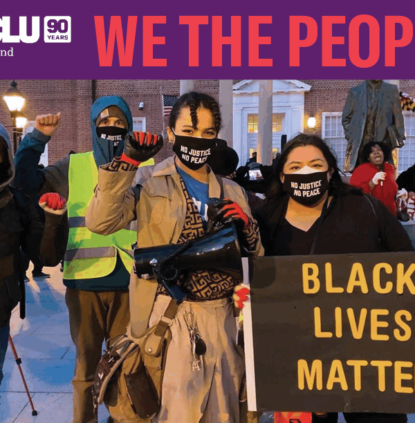 ACLU of Maryland - We the People - 2021 Annual Report. Photo shows Sergio España, Sebastian Brown, Jamie Grace Alexander, and Lorena Diaz in Lawyer's Mall at a rally for police reform and accountability. Lorena holds a Black Lives Matter sign.