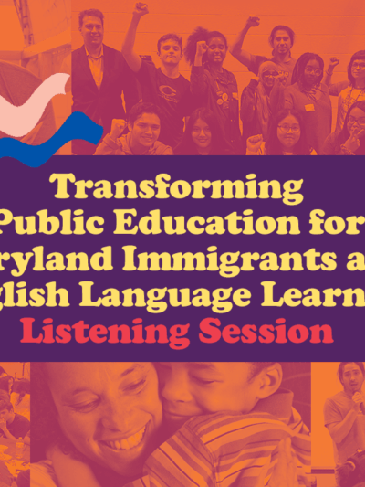 Transforming Public Education for Maryland Immigrants - Listening Session. Text is over a colorful collage of educators, parents or guardians and children, and students. The photos are from community events in Maryland for English Language Learners.