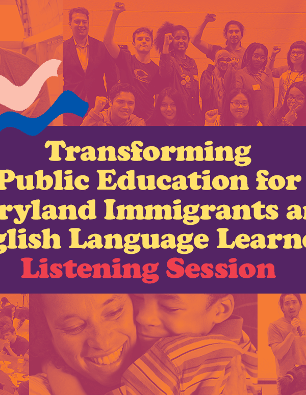 Transforming Public Education for Maryland Immigrants - Listening Session. Text is over a colorful collage of educators, parents or guardians and children, and students. The photos are from community events in Maryland for English Language Learners.