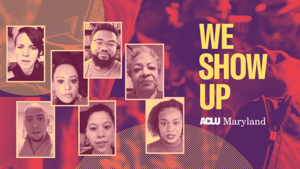 We Show Up. Background is a picture of a protest with person with a raised fist. There are seven photos of ACLU of Maryland staff members who speak in the video.