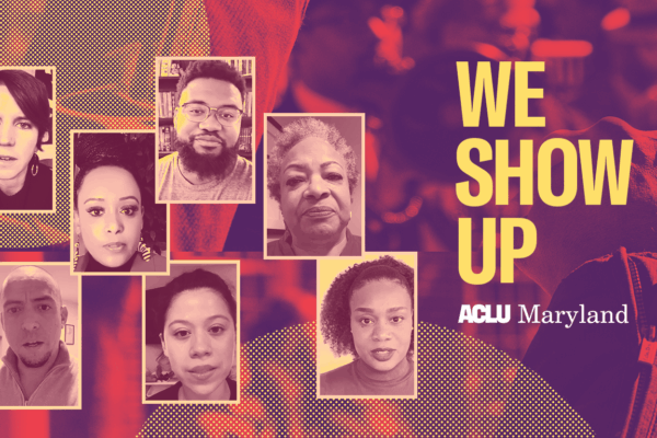 We Show Up. Background is a picture of a protest with person with a raised fist. There are seven photos of ACLU of Maryland staff members who speak in the video.