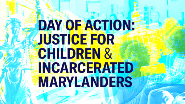 Day of Action: Justice for Children and Incarcerated Marylanders text with a collage background with the Maryland Statehouse, a Black parent comforting a chile, and the justice statue with scales.
