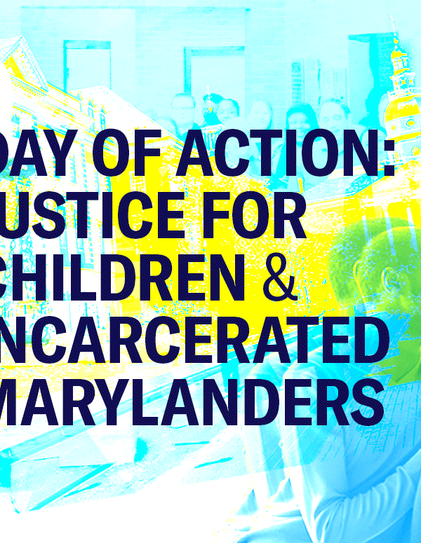 Day of Action: Justice for Children and Incarcerated Marylanders text with a collage background with the Maryland Statehouse, a Black parent comforting a chile, and the justice statue with scales.