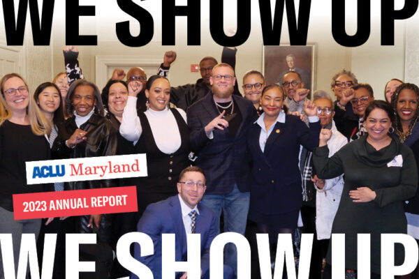 We Show Up! ACLU of Maryland 2023 Annual Report. Group photo of advocates and staff. Some people have their fists raised.