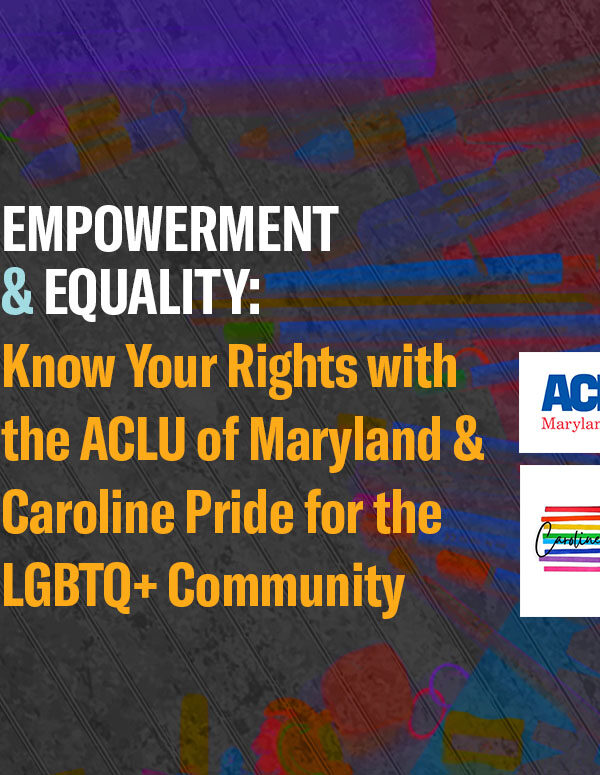 Empowerment & Equality:Know Your Rights with the ACLU of Maryland & Caroline Pride for the LGBTQ+ Community. March 26, 2024.