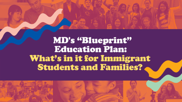 MD's "Blueprint" Education Plan: What's In It for Immigrant Students and Families? Collage of images of students and families.