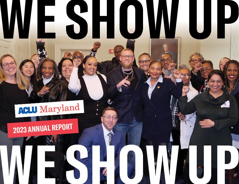 We Show Up! ACLU of Maryland 2023 Annual Report. Group photo of advocates and staff. Some people have their fists raised.