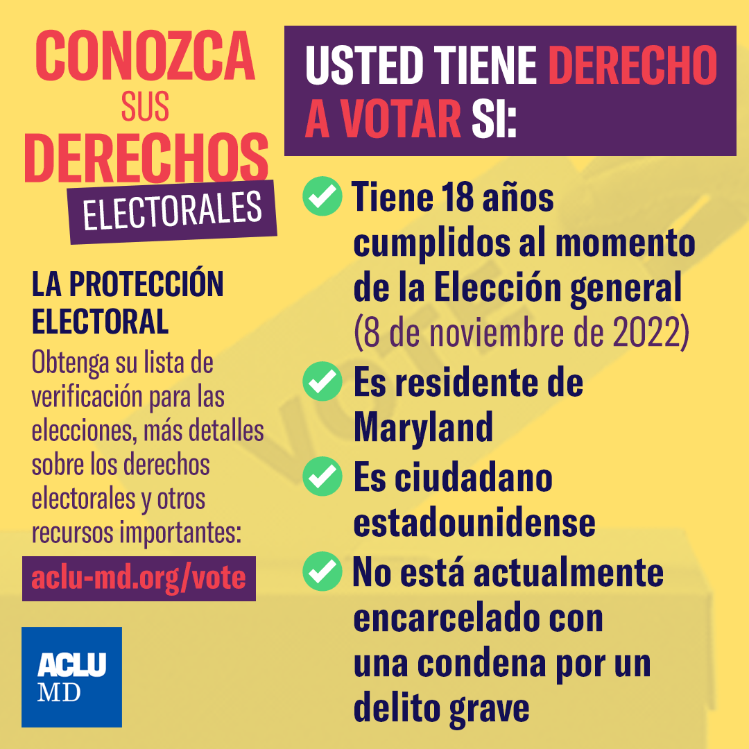 Conozca sus derechos. Usted tiene derecho a votar si: tiene 18 años cumplidos al momento de la Elección general; es residente de Maryland; Es ciudadano estadunidense; no está actualmente encarcelado con condena por un delito grave.