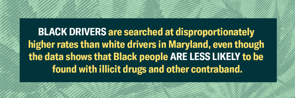 Background has marijuana leaves with dark and lighter green filter on them. Text says, "BLACK DRIVERS are searched at disproportionately higher rates than white drivers in Maryland, even though the data shows that Black people are less likely to be found 