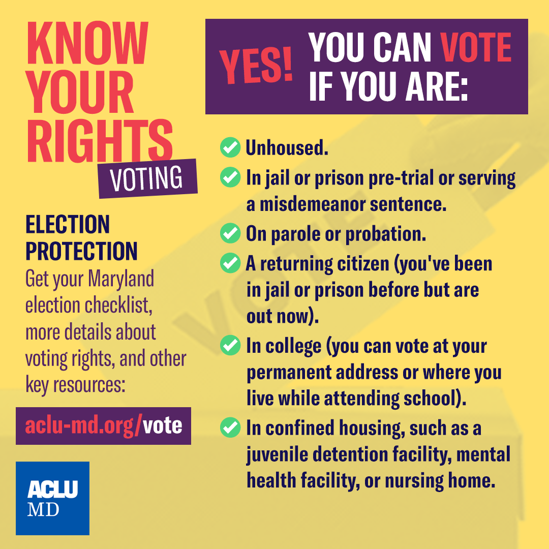 Know your voting rights. Yes, you can vote if you are: unhoused; in jail or prison pre-trial or serving misdemeanor sentences; on parole or probation; are out of jail; in college; and in confined housing.