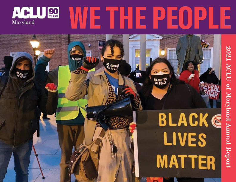 ACLU of Maryland - We the People - 2021 Annual Report. Photo shows Sergio España, Sebastian Brown, Jamie Grace Alexander, and Lorena Diaz in Lawyer's Mall at a rally for police reform and accountability. Lorena holds a Black Lives Matter sign.