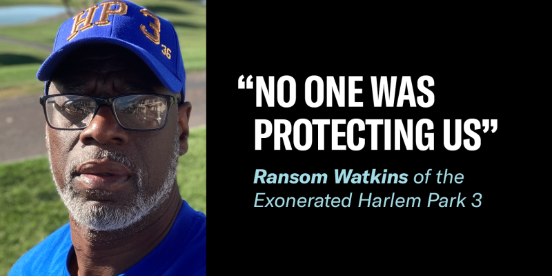 No One Was Protecting Is" - Ransom Watkins of the Exonerated Harlem Park 3. Watkins is a Black man looking at the camera wearing a blue baseball hat, glasses, and a blue shirt.