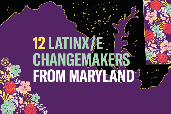 12 Latinx/e Changemakers from Maryland. Background is purple. The image has a silhouette of Maryland and has colorful flowers in the left bottom and upper right corners.